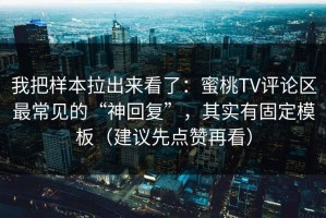 我把样本拉出来看了：蜜桃TV评论区最常见的“神回复”，其实有固定模板（建议先点赞再看）