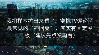 我把样本拉出来看了：蜜桃TV评论区最常见的“神回复”，其实有固定模板（建议先点赞再看）