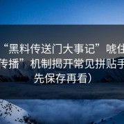 别被“黑料传送门大事记”唬住：“二次传播”机制揭开常见拼贴手法（先保存再看）