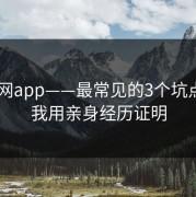 黑料网app——最常见的3个坑点——我用亲身经历证明