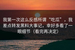 我第一次这么反感所谓“吃瓜”，我差点转发黑料大事记，幸好多看了一眼细节（看完再决定）