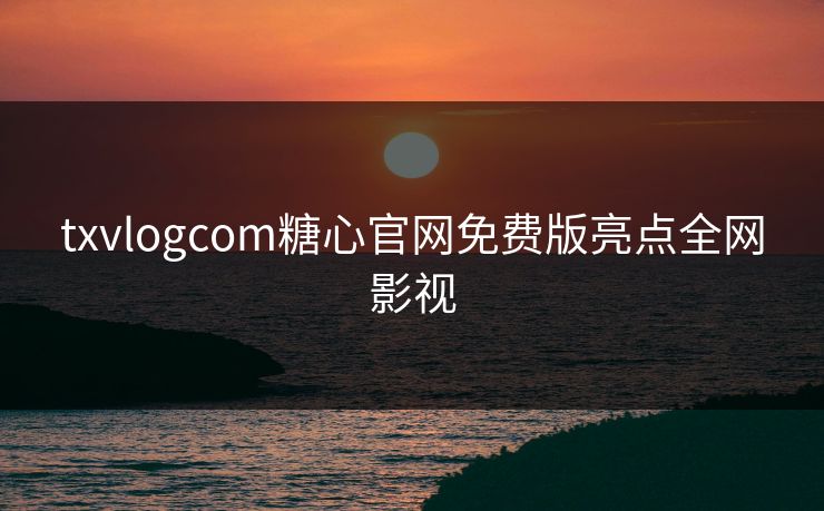 txvlogcom糖心官网免费版亮点全网影视