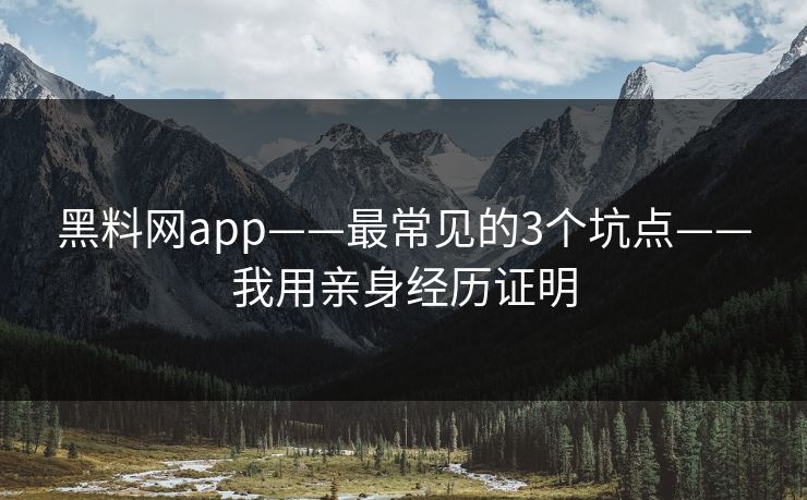 黑料网app——最常见的3个坑点——我用亲身经历证明