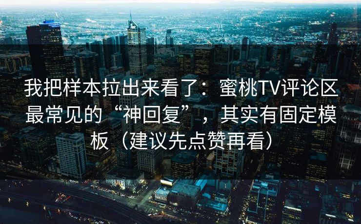 我把样本拉出来看了：蜜桃TV评论区最常见的“神回复”，其实有固定模板（建议先点赞再看）