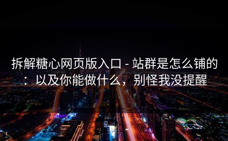 拆解糖心网页版入口 - 站群是怎么铺的：以及你能做什么，别怪我没提醒