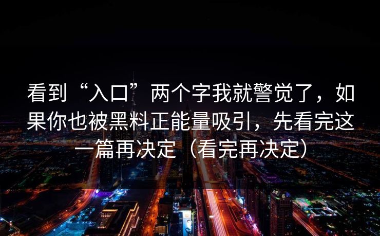 看到“入口”两个字我就警觉了，如果你也被黑料正能量吸引，先看完这一篇再决定（看完再决定）