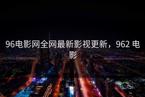 96电影网全网最新影视更新，962 电影