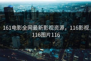 161电影全网最新影视资源，116影视116图片116