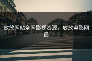放放网站全网影视资源，放放电影网最