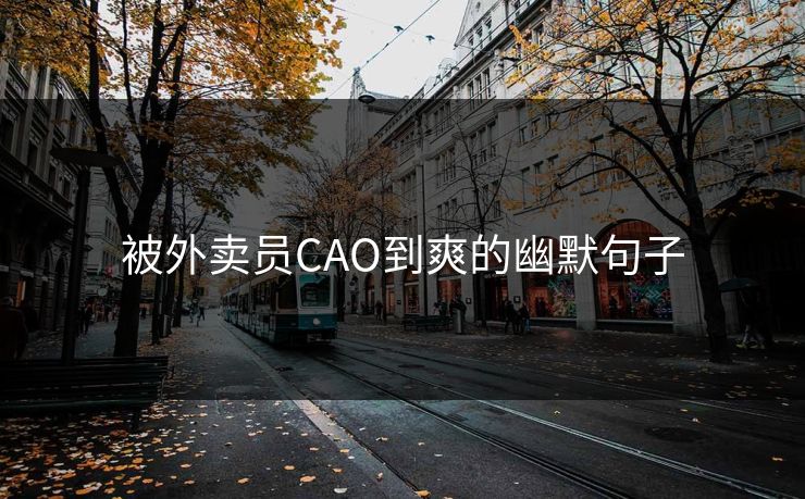 被外卖员CAO到爽的幽默句子