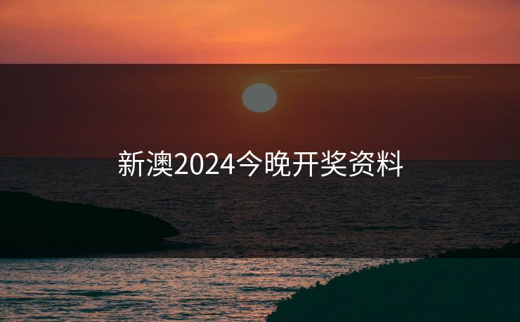 新澳2024今晚开奖资料