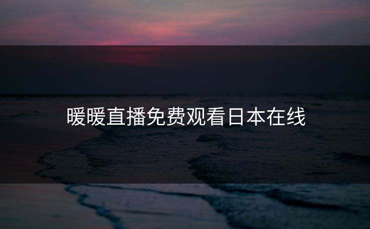 暖暖直播免费观看日本在线