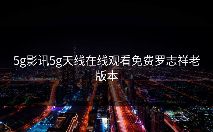 5g影讯5g天线在线观看免费罗志祥老版本