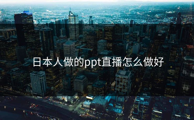 日本人做的ppt直播怎么做好