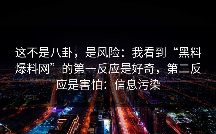 这不是八卦,是风险:我看到“黑料爆料网”的第一反应是好奇,第二反应是害怕:信息污染 这不是八卦,是风险:我看到“黑料爆料网”的第一反应是好奇,第二反应是害怕:信息污染