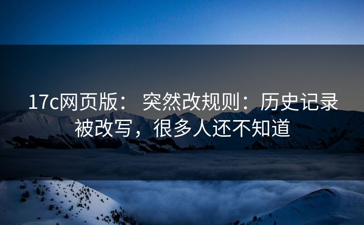 17c网页版： 突然改规则：历史记录被改写，很多人还不知道